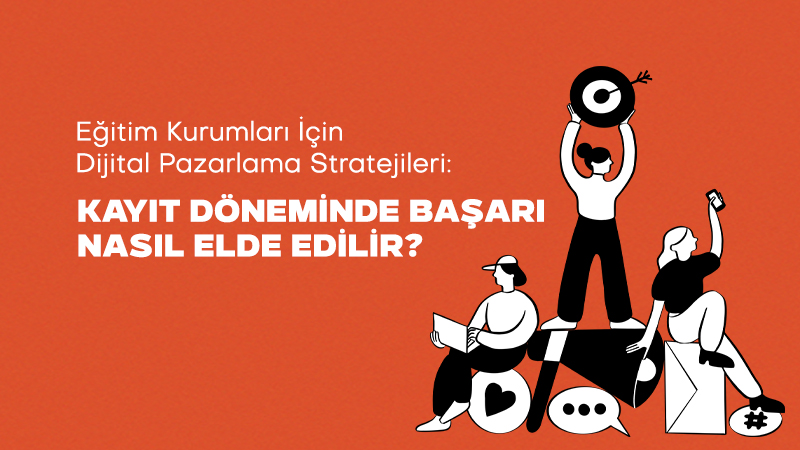 Eğitim Kurumları için Dijital Pazarlama Stratejileri: Kayıt Döneminde Başarı Nasıl Elde Edilir?